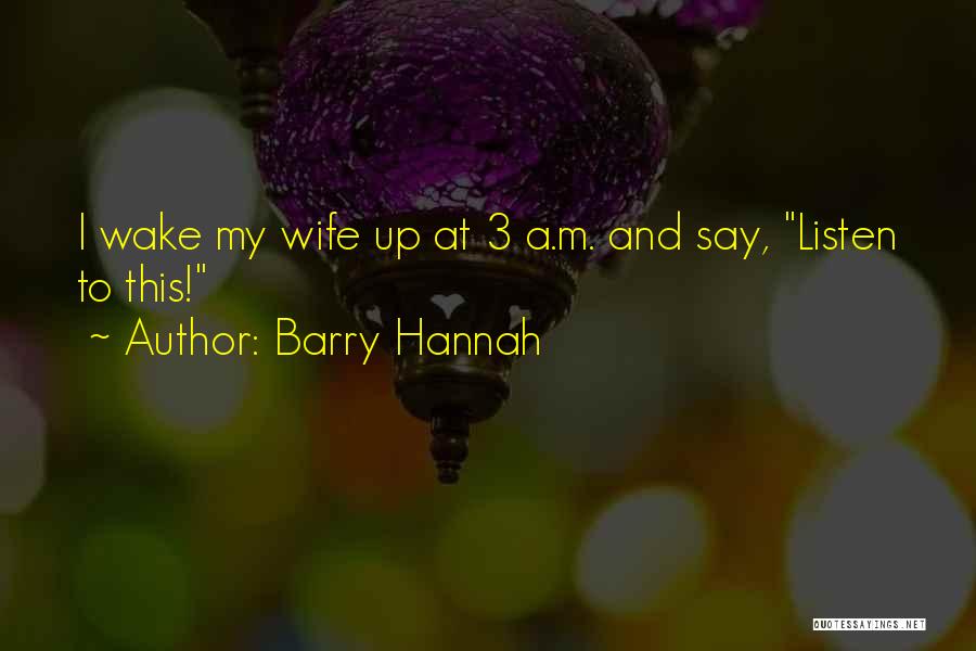 Barry Hannah Quotes: I Wake My Wife Up At 3 A.m. And Say, Listen To This!