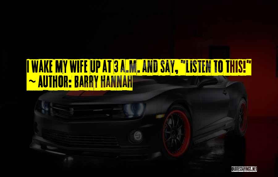 Barry Hannah Quotes: I Wake My Wife Up At 3 A.m. And Say, Listen To This!