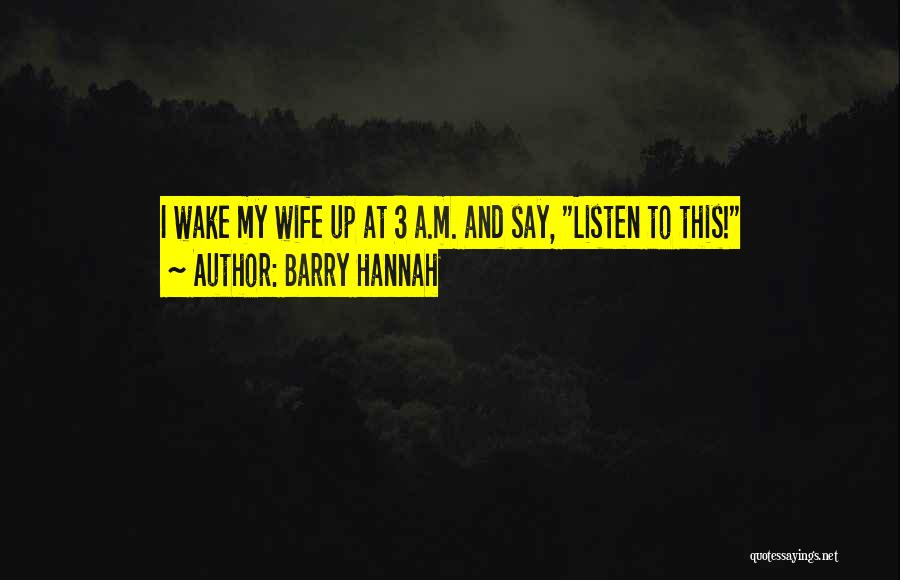 Barry Hannah Quotes: I Wake My Wife Up At 3 A.m. And Say, Listen To This!