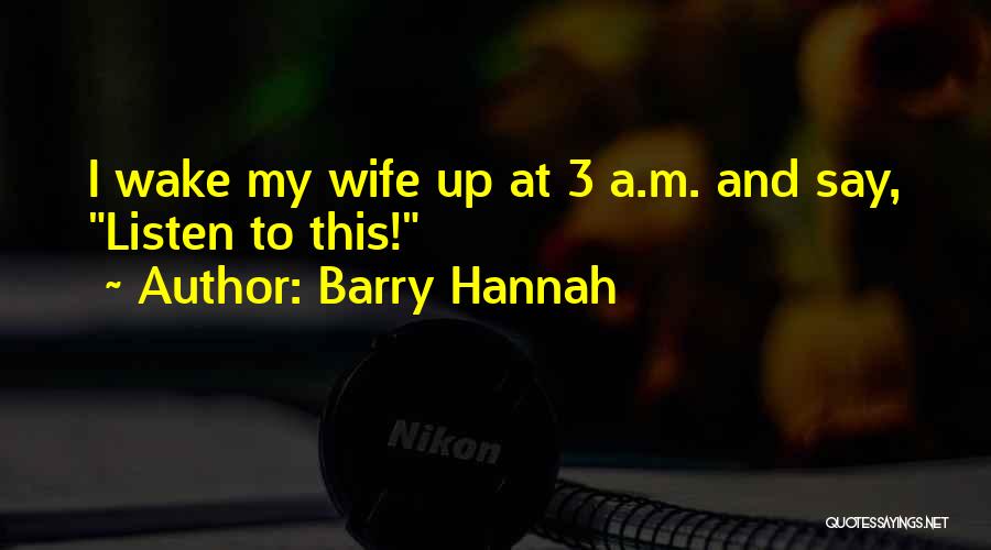 Barry Hannah Quotes: I Wake My Wife Up At 3 A.m. And Say, Listen To This!