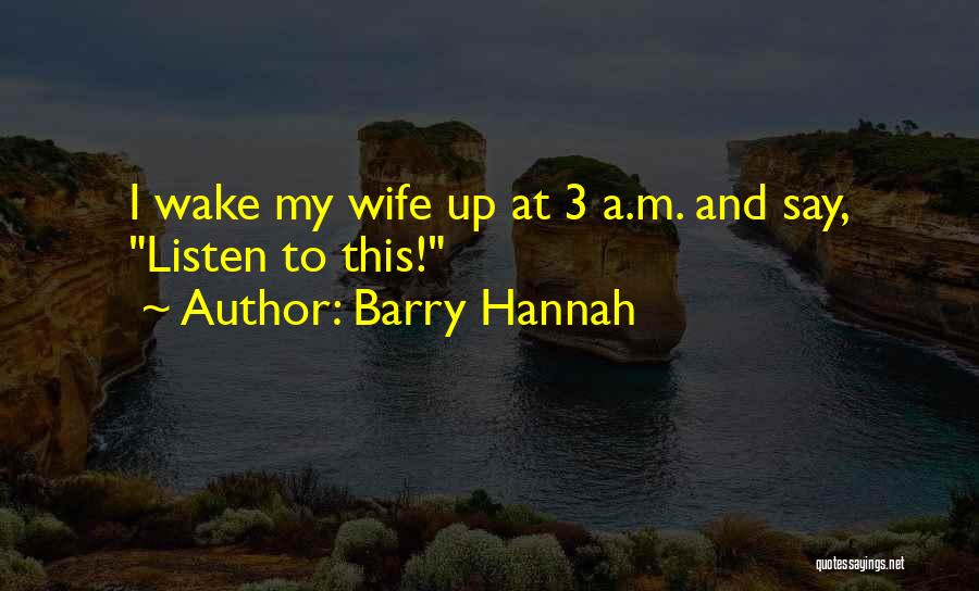 Barry Hannah Quotes: I Wake My Wife Up At 3 A.m. And Say, Listen To This!