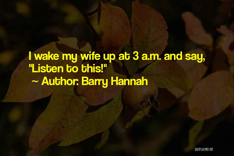 Barry Hannah Quotes: I Wake My Wife Up At 3 A.m. And Say, Listen To This!