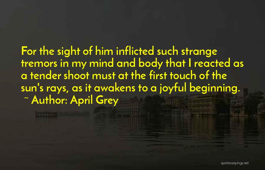 April Grey Quotes: For The Sight Of Him Inflicted Such Strange Tremors In My Mind And Body That I Reacted As A Tender