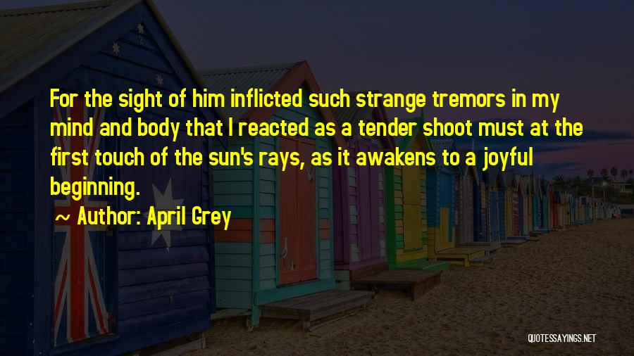 April Grey Quotes: For The Sight Of Him Inflicted Such Strange Tremors In My Mind And Body That I Reacted As A Tender