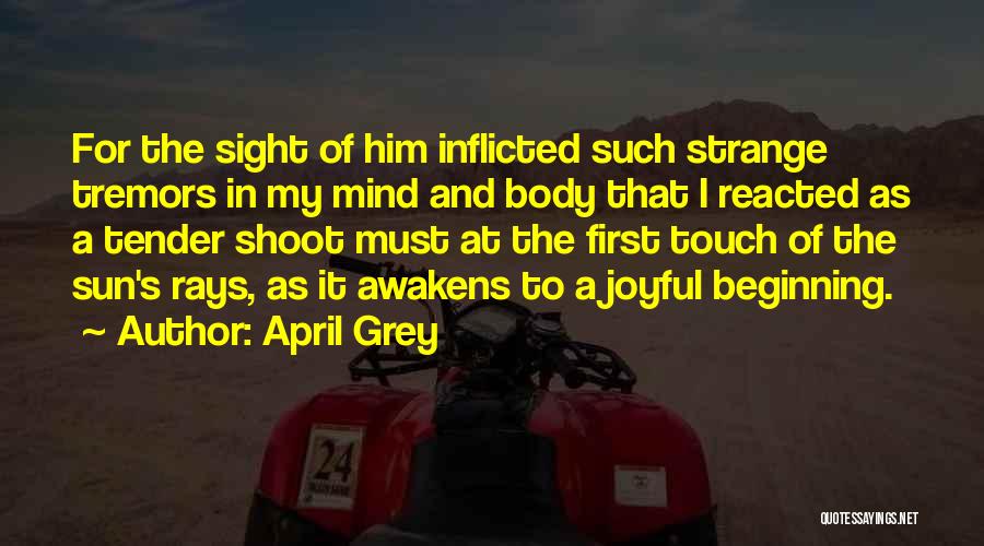 April Grey Quotes: For The Sight Of Him Inflicted Such Strange Tremors In My Mind And Body That I Reacted As A Tender