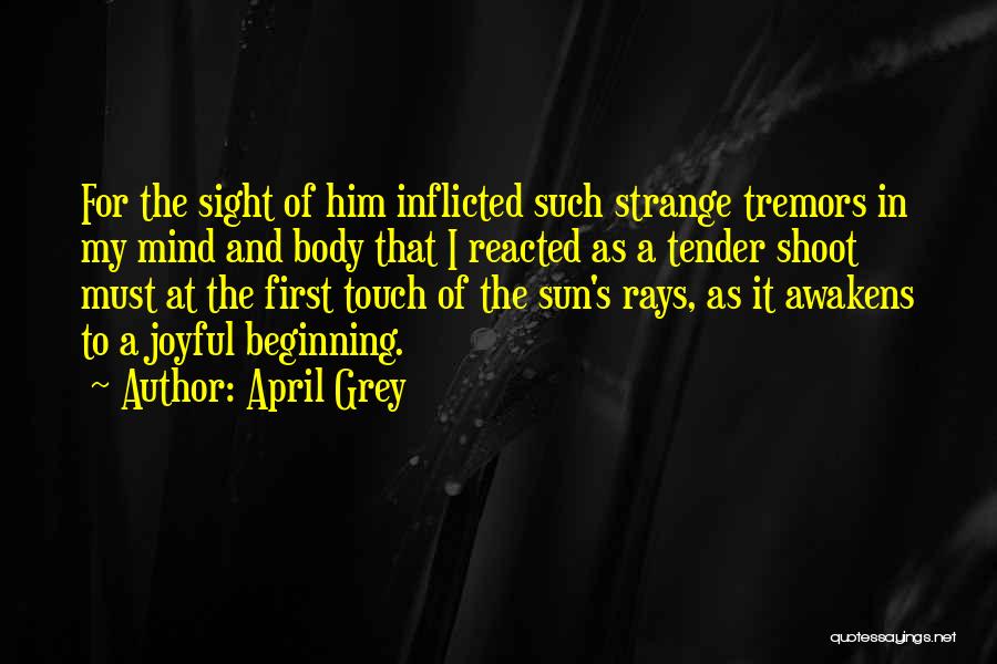 April Grey Quotes: For The Sight Of Him Inflicted Such Strange Tremors In My Mind And Body That I Reacted As A Tender