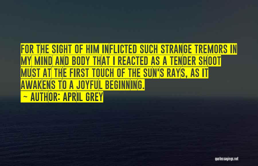 April Grey Quotes: For The Sight Of Him Inflicted Such Strange Tremors In My Mind And Body That I Reacted As A Tender