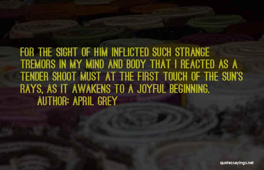 April Grey Quotes: For The Sight Of Him Inflicted Such Strange Tremors In My Mind And Body That I Reacted As A Tender