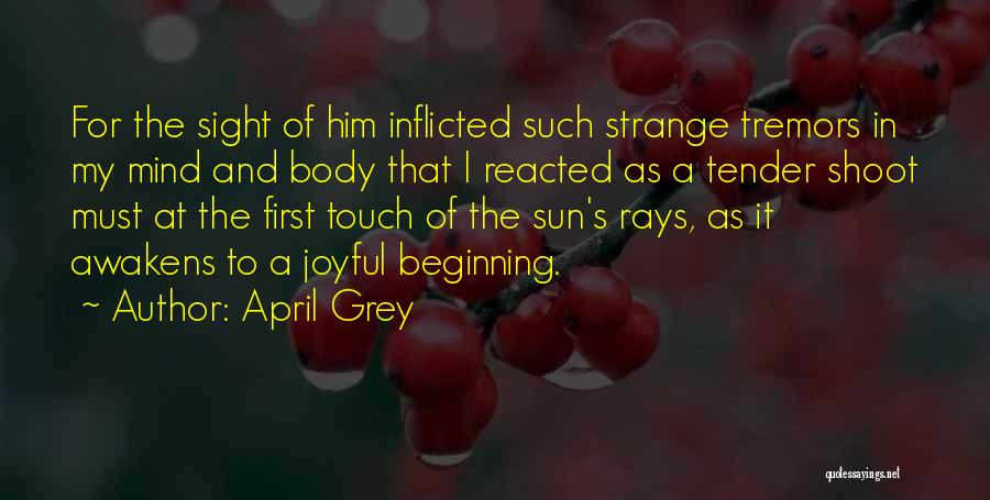 April Grey Quotes: For The Sight Of Him Inflicted Such Strange Tremors In My Mind And Body That I Reacted As A Tender