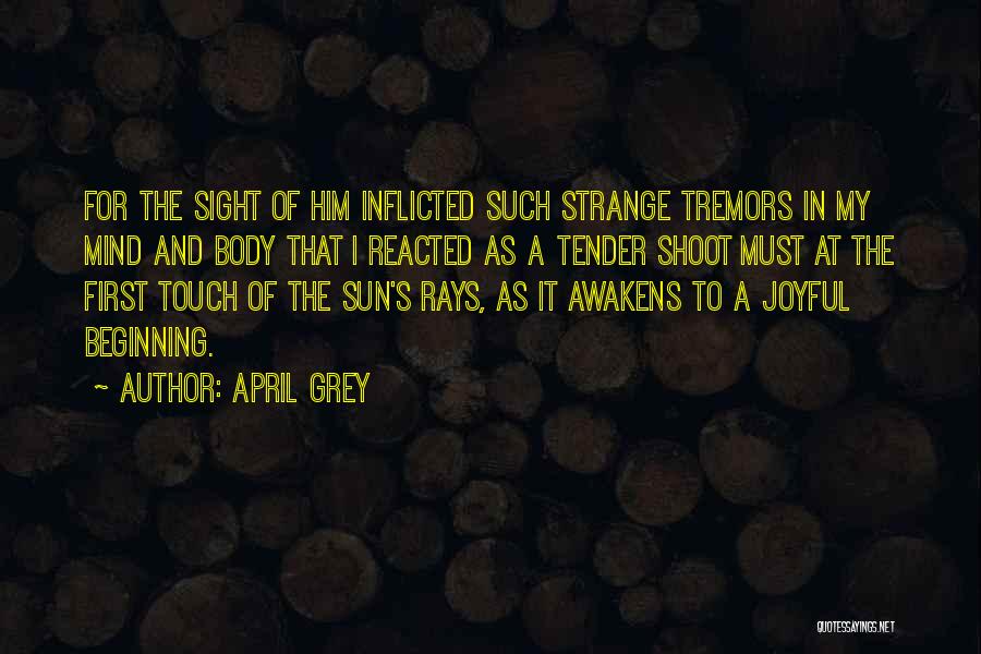 April Grey Quotes: For The Sight Of Him Inflicted Such Strange Tremors In My Mind And Body That I Reacted As A Tender