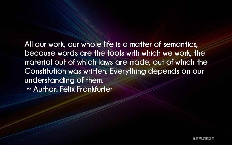 Felix Frankfurter Quotes: All Our Work, Our Whole Life Is A Matter Of Semantics, Because Words Are The Tools With Which We Work,