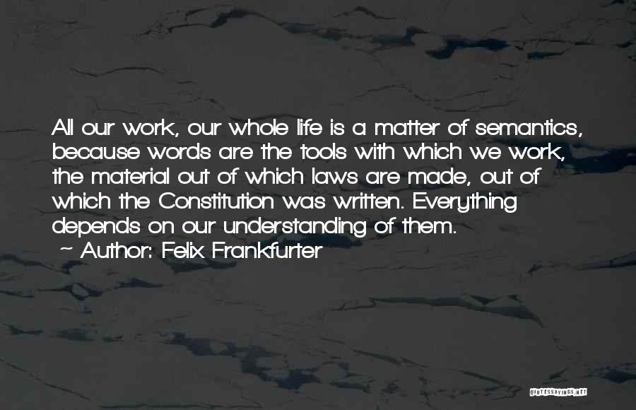 Felix Frankfurter Quotes: All Our Work, Our Whole Life Is A Matter Of Semantics, Because Words Are The Tools With Which We Work,