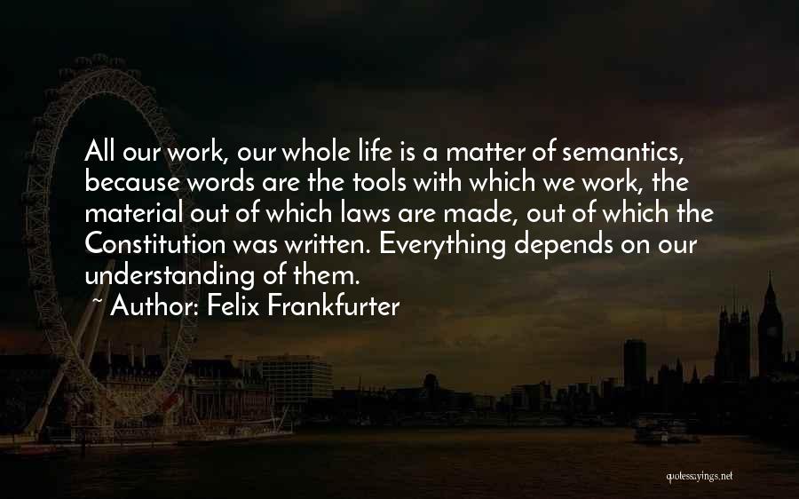 Felix Frankfurter Quotes: All Our Work, Our Whole Life Is A Matter Of Semantics, Because Words Are The Tools With Which We Work,