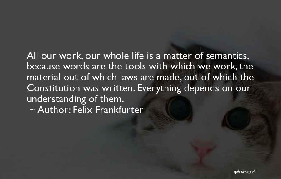 Felix Frankfurter Quotes: All Our Work, Our Whole Life Is A Matter Of Semantics, Because Words Are The Tools With Which We Work,