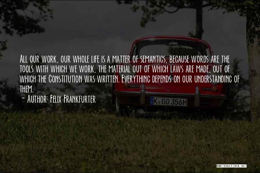 Felix Frankfurter Quotes: All Our Work, Our Whole Life Is A Matter Of Semantics, Because Words Are The Tools With Which We Work,