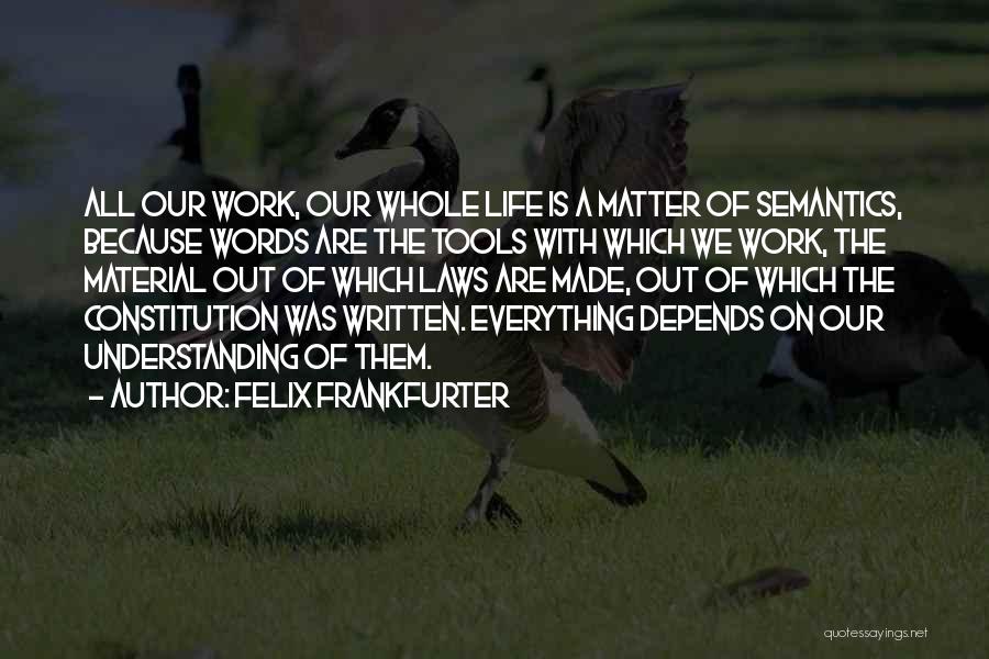 Felix Frankfurter Quotes: All Our Work, Our Whole Life Is A Matter Of Semantics, Because Words Are The Tools With Which We Work,