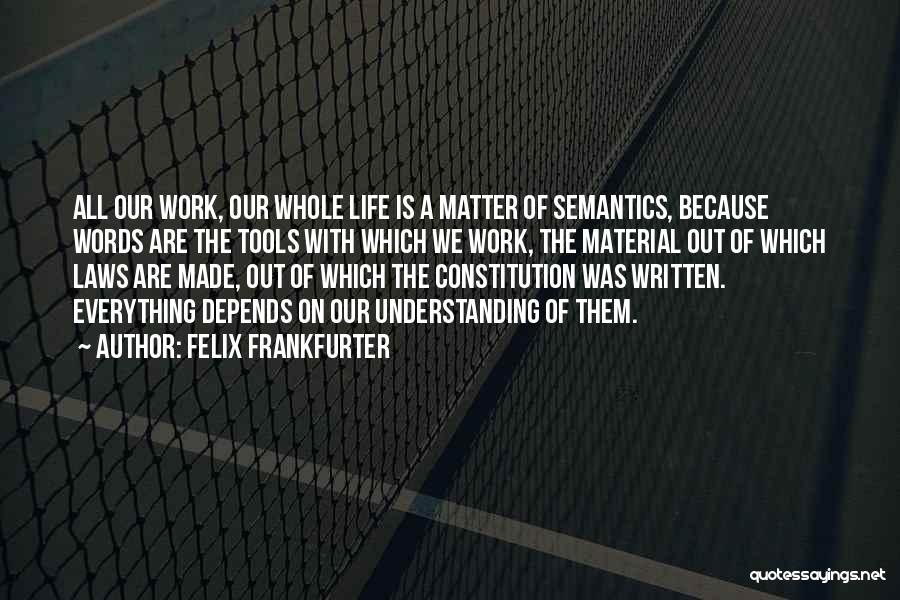 Felix Frankfurter Quotes: All Our Work, Our Whole Life Is A Matter Of Semantics, Because Words Are The Tools With Which We Work,