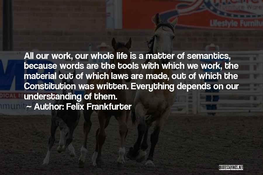 Felix Frankfurter Quotes: All Our Work, Our Whole Life Is A Matter Of Semantics, Because Words Are The Tools With Which We Work,