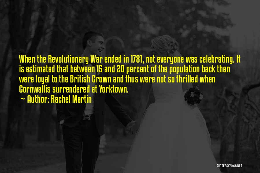 Rachel Martin Quotes: When The Revolutionary War Ended In 1781, Not Everyone Was Celebrating. It Is Estimated That Between 15 And 20 Percent