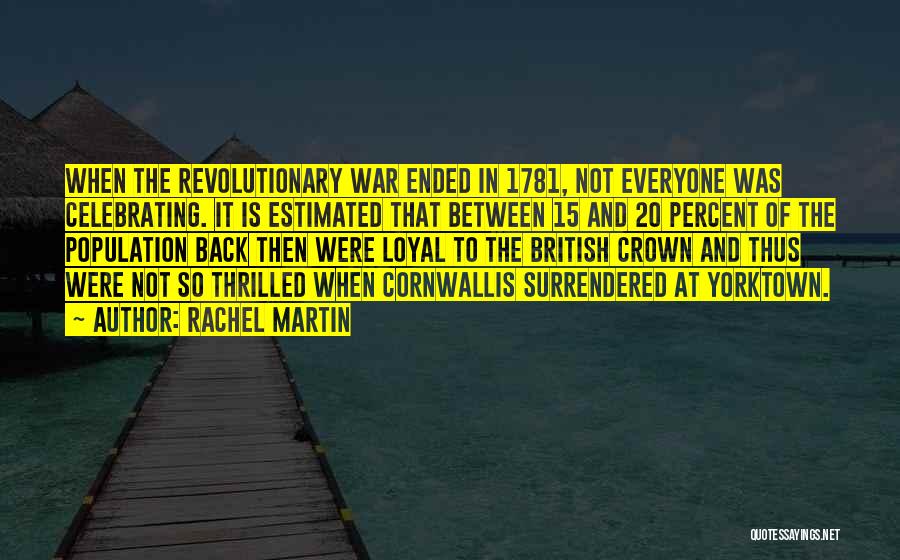 Rachel Martin Quotes: When The Revolutionary War Ended In 1781, Not Everyone Was Celebrating. It Is Estimated That Between 15 And 20 Percent
