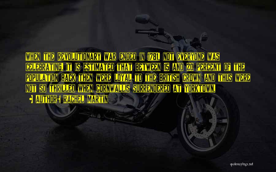 Rachel Martin Quotes: When The Revolutionary War Ended In 1781, Not Everyone Was Celebrating. It Is Estimated That Between 15 And 20 Percent