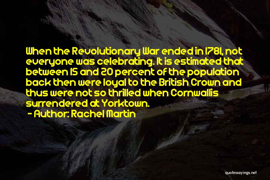 Rachel Martin Quotes: When The Revolutionary War Ended In 1781, Not Everyone Was Celebrating. It Is Estimated That Between 15 And 20 Percent