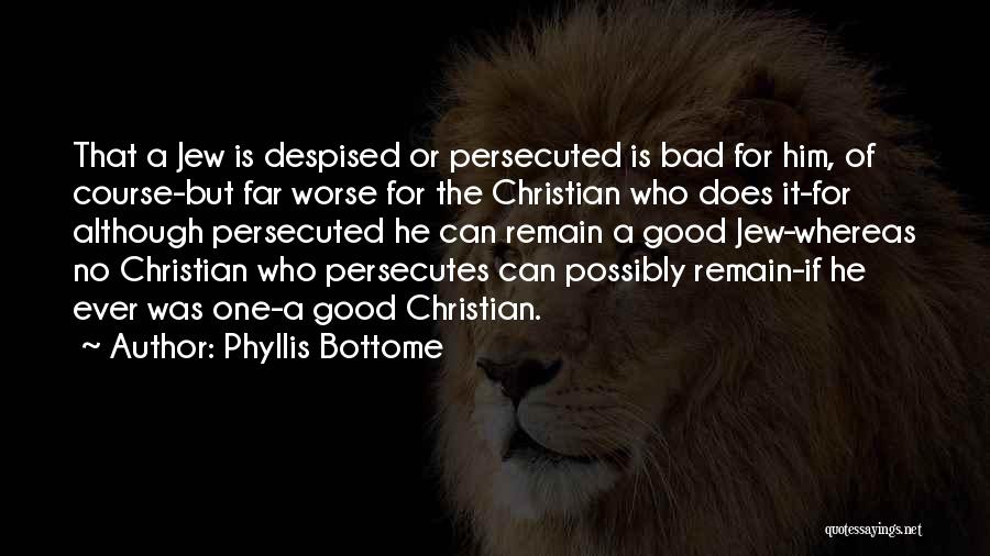 Phyllis Bottome Quotes: That A Jew Is Despised Or Persecuted Is Bad For Him, Of Course-but Far Worse For The Christian Who Does