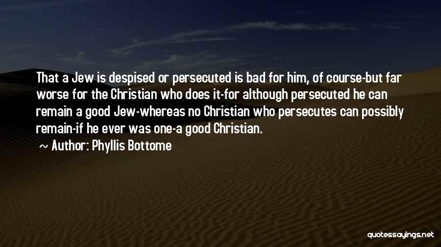 Phyllis Bottome Quotes: That A Jew Is Despised Or Persecuted Is Bad For Him, Of Course-but Far Worse For The Christian Who Does