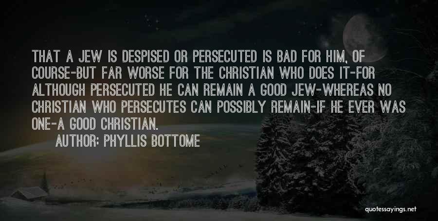 Phyllis Bottome Quotes: That A Jew Is Despised Or Persecuted Is Bad For Him, Of Course-but Far Worse For The Christian Who Does