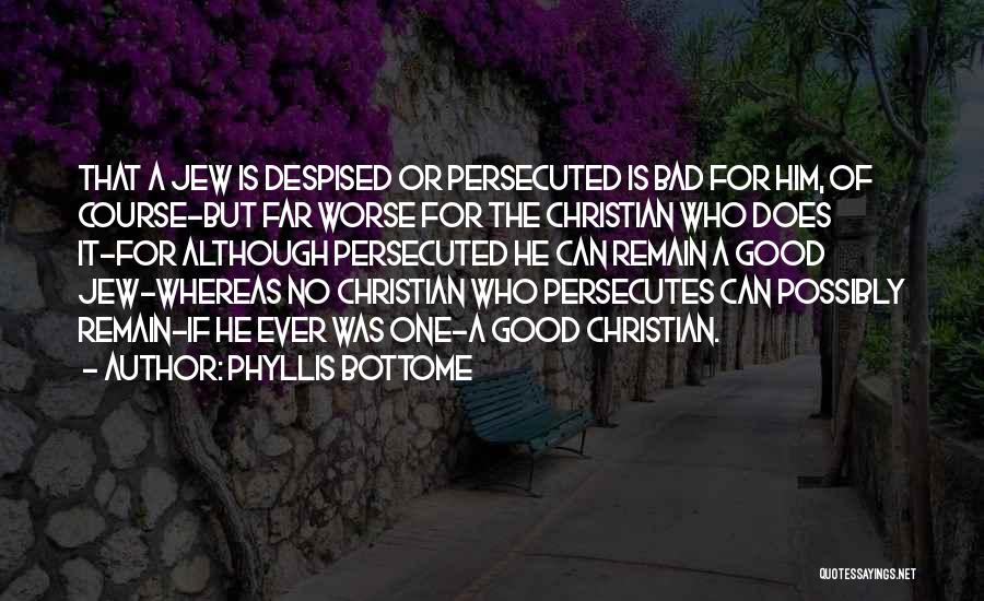 Phyllis Bottome Quotes: That A Jew Is Despised Or Persecuted Is Bad For Him, Of Course-but Far Worse For The Christian Who Does