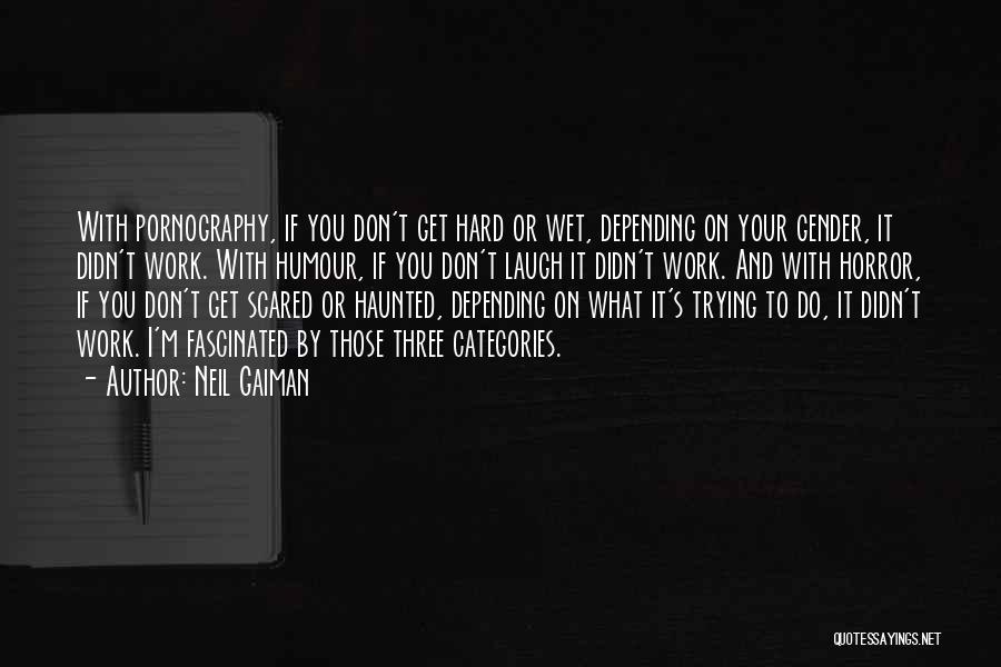 Neil Gaiman Quotes: With Pornography, If You Don't Get Hard Or Wet, Depending On Your Gender, It Didn't Work. With Humour, If You