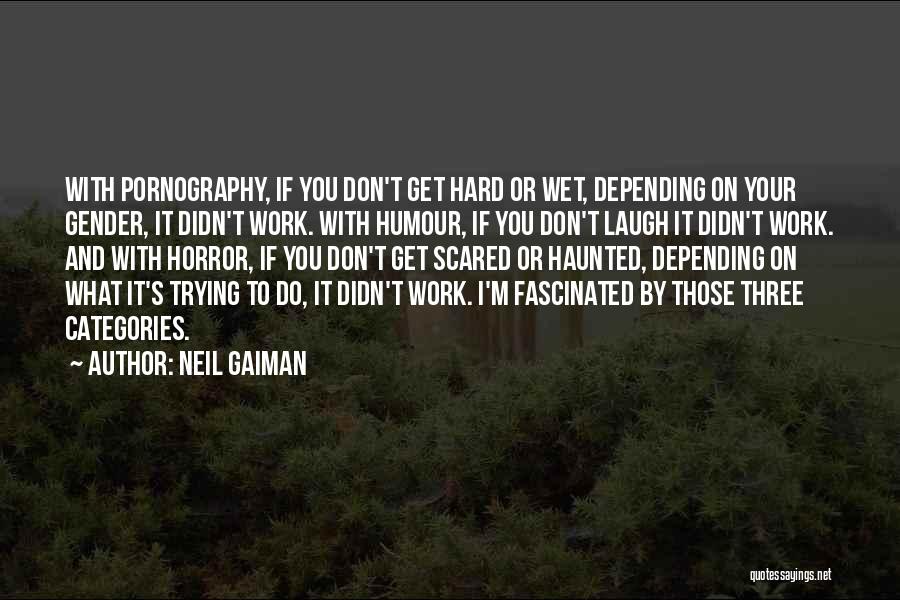 Neil Gaiman Quotes: With Pornography, If You Don't Get Hard Or Wet, Depending On Your Gender, It Didn't Work. With Humour, If You