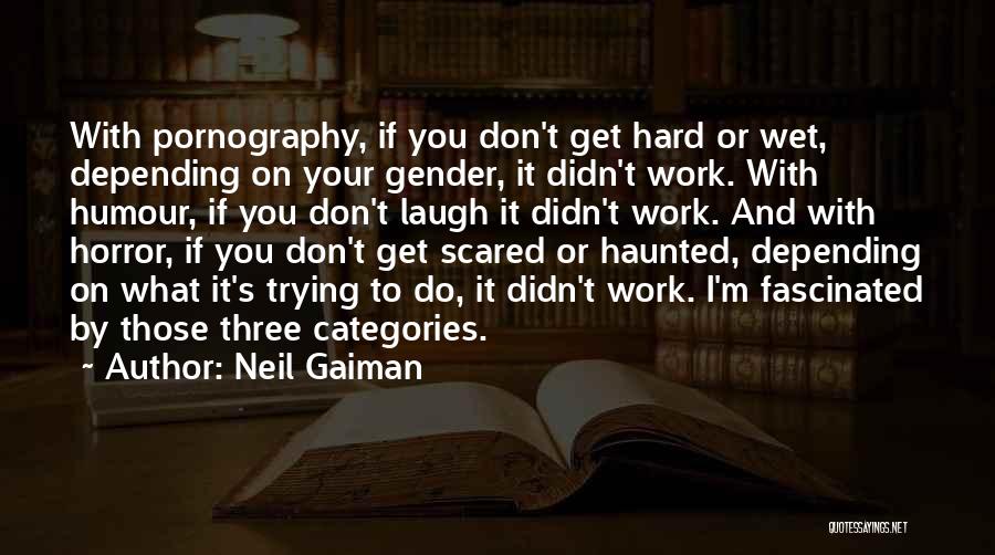 Neil Gaiman Quotes: With Pornography, If You Don't Get Hard Or Wet, Depending On Your Gender, It Didn't Work. With Humour, If You