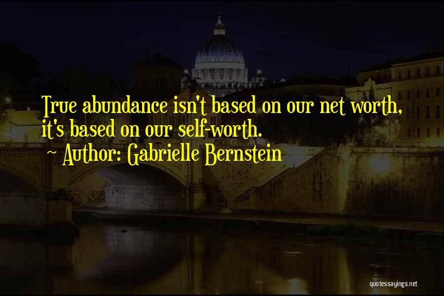 Gabrielle Bernstein Quotes: True Abundance Isn't Based On Our Net Worth, It's Based On Our Self-worth.