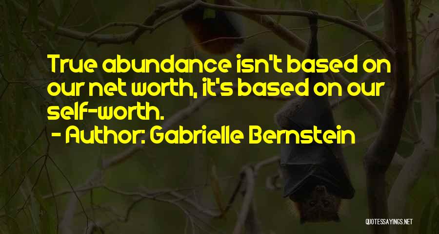 Gabrielle Bernstein Quotes: True Abundance Isn't Based On Our Net Worth, It's Based On Our Self-worth.