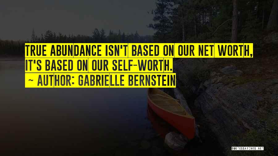 Gabrielle Bernstein Quotes: True Abundance Isn't Based On Our Net Worth, It's Based On Our Self-worth.