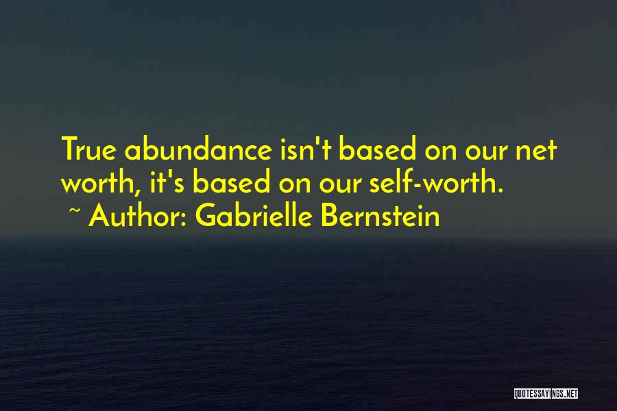 Gabrielle Bernstein Quotes: True Abundance Isn't Based On Our Net Worth, It's Based On Our Self-worth.