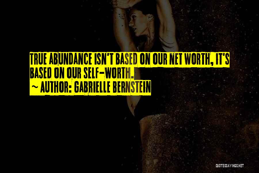 Gabrielle Bernstein Quotes: True Abundance Isn't Based On Our Net Worth, It's Based On Our Self-worth.