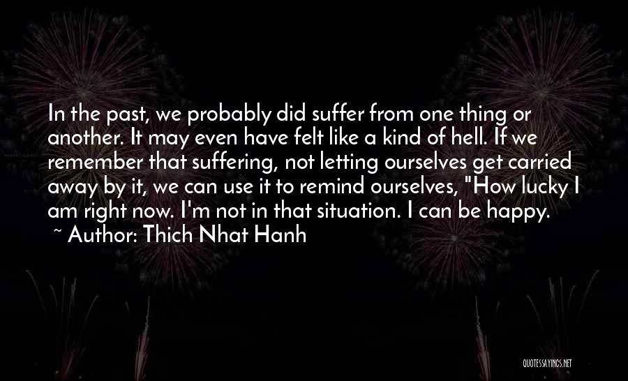 Thich Nhat Hanh Quotes: In The Past, We Probably Did Suffer From One Thing Or Another. It May Even Have Felt Like A Kind