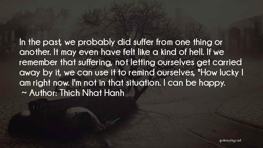 Thich Nhat Hanh Quotes: In The Past, We Probably Did Suffer From One Thing Or Another. It May Even Have Felt Like A Kind