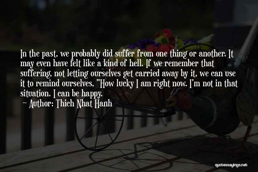 Thich Nhat Hanh Quotes: In The Past, We Probably Did Suffer From One Thing Or Another. It May Even Have Felt Like A Kind
