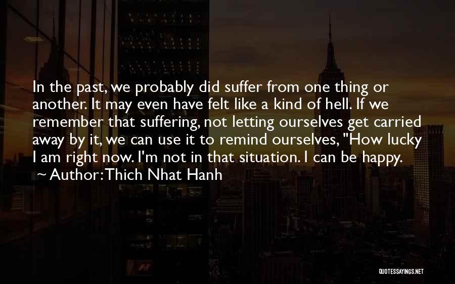 Thich Nhat Hanh Quotes: In The Past, We Probably Did Suffer From One Thing Or Another. It May Even Have Felt Like A Kind