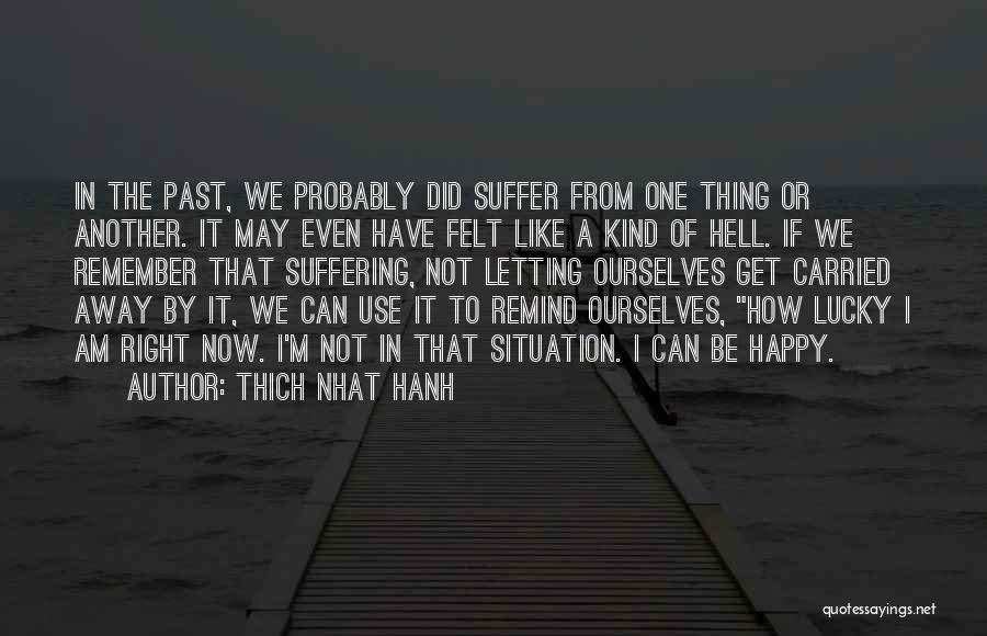 Thich Nhat Hanh Quotes: In The Past, We Probably Did Suffer From One Thing Or Another. It May Even Have Felt Like A Kind