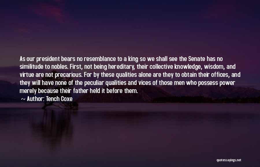 Tench Coxe Quotes: As Our President Bears No Resemblance To A King So We Shall See The Senate Has No Similitude To Nobles.