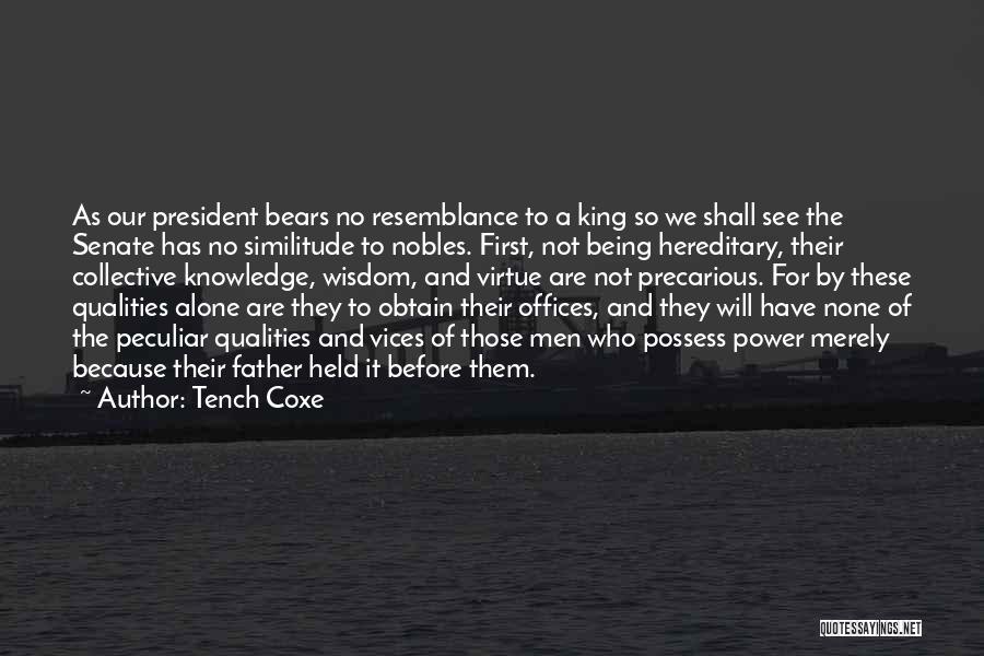 Tench Coxe Quotes: As Our President Bears No Resemblance To A King So We Shall See The Senate Has No Similitude To Nobles.