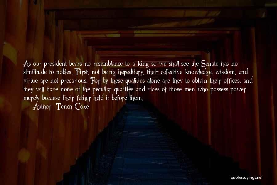 Tench Coxe Quotes: As Our President Bears No Resemblance To A King So We Shall See The Senate Has No Similitude To Nobles.