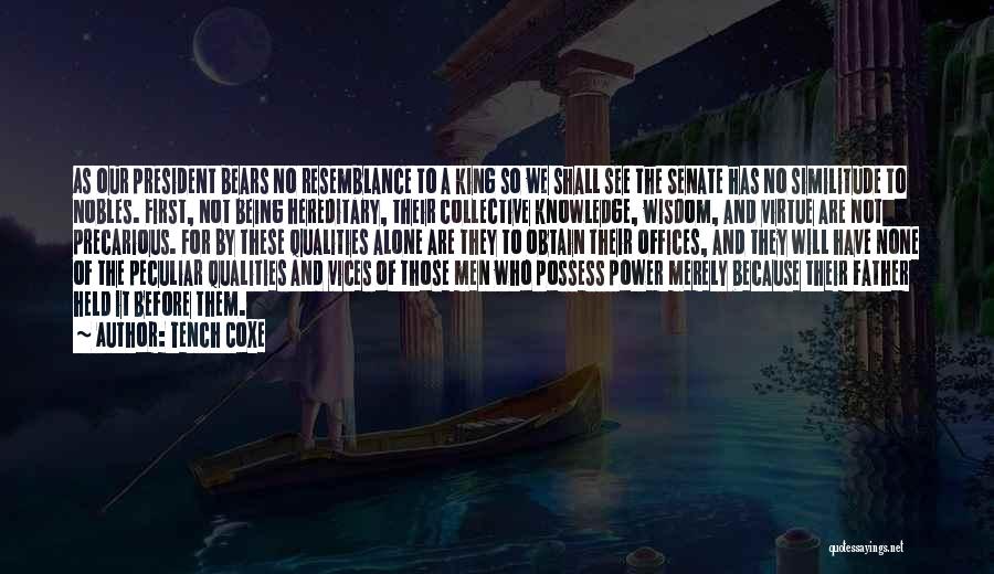 Tench Coxe Quotes: As Our President Bears No Resemblance To A King So We Shall See The Senate Has No Similitude To Nobles.