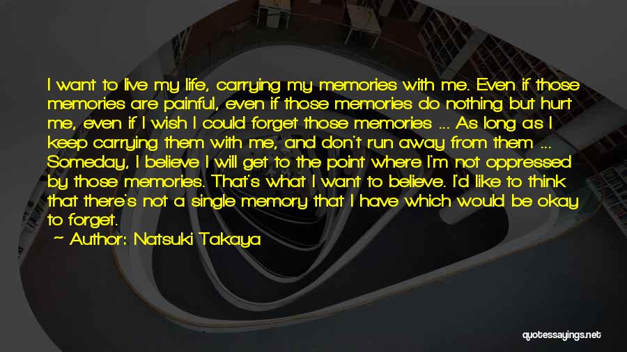 Natsuki Takaya Quotes: I Want To Live My Life, Carrying My Memories With Me. Even If Those Memories Are Painful, Even If Those