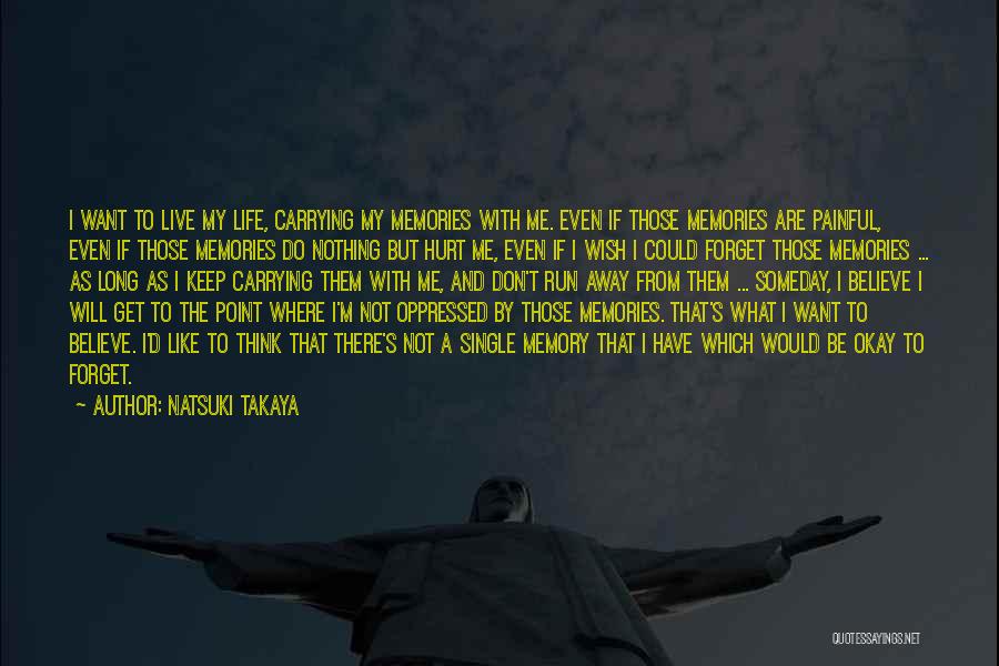 Natsuki Takaya Quotes: I Want To Live My Life, Carrying My Memories With Me. Even If Those Memories Are Painful, Even If Those