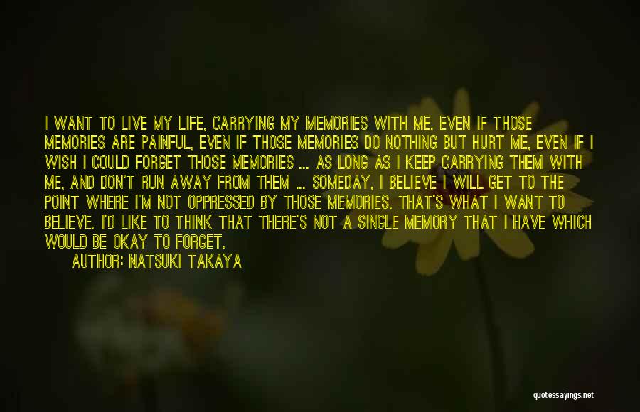 Natsuki Takaya Quotes: I Want To Live My Life, Carrying My Memories With Me. Even If Those Memories Are Painful, Even If Those